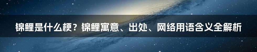 锦鲤是什么梗？锦鲤寓意、出处、网络用语含义全解析