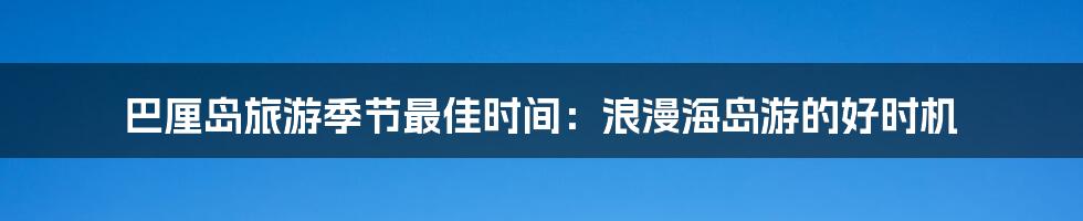 巴厘岛旅游季节最佳时间：浪漫海岛游的好时机