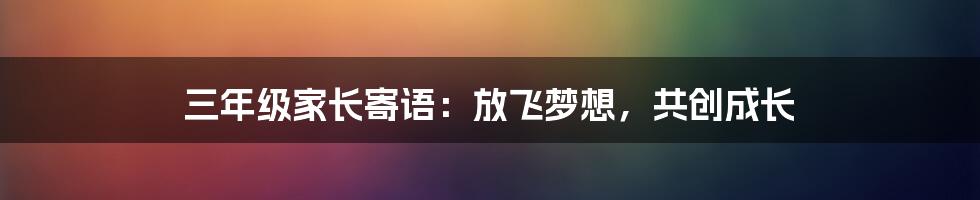 三年级家长寄语：放飞梦想，共创成长