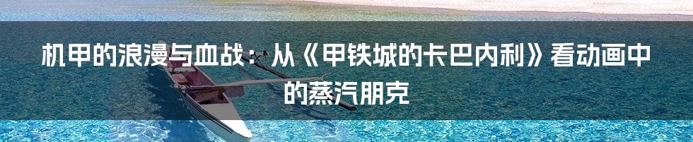 机甲的浪漫与血战：从《甲铁城的卡巴内利》看动画中的蒸汽朋克