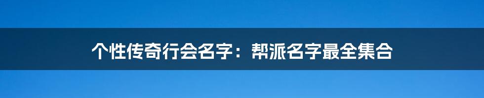 个性传奇行会名字：帮派名字最全集合