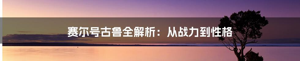 赛尔号古鲁全解析：从战力到性格