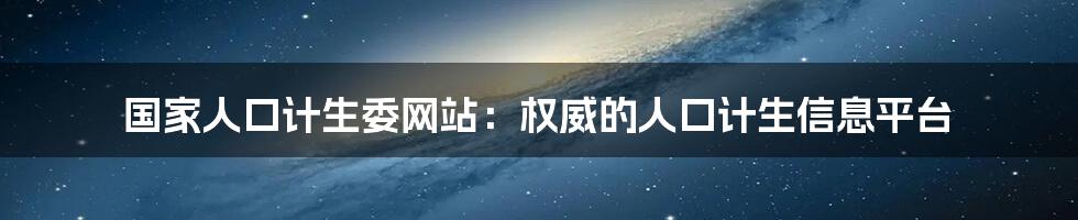 国家人口计生委网站：权威的人口计生信息平台