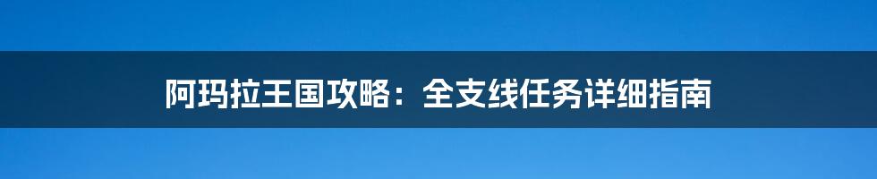 阿玛拉王国攻略：全支线任务详细指南