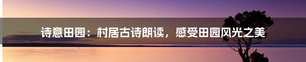 诗意田园：村居古诗朗读，感受田园风光之美