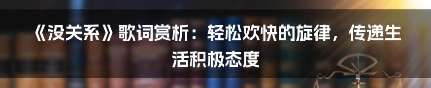 《没关系》歌词赏析：轻松欢快的旋律，传递生活积极态度