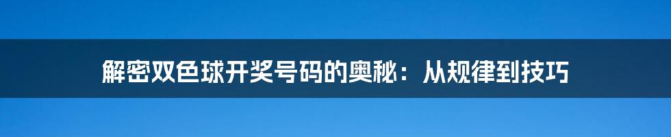 解密双色球开奖号码的奥秘：从规律到技巧