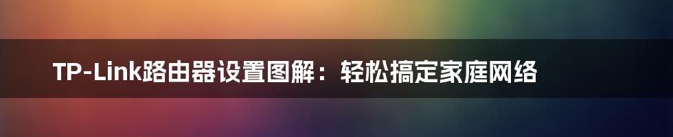 TP-Link路由器设置图解：轻松搞定家庭网络