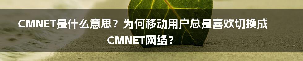 CMNET是什么意思？为何移动用户总是喜欢切换成CMNET网络？