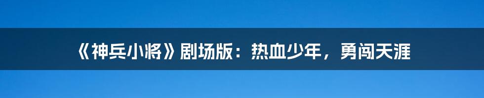 《神兵小将》剧场版：热血少年，勇闯天涯