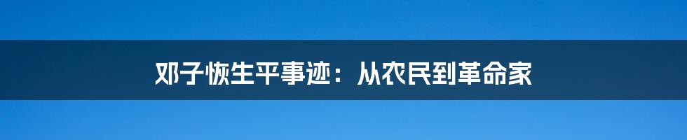 邓子恢生平事迹：从农民到革命家