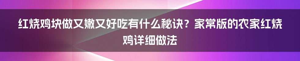 红烧鸡块做又嫩又好吃有什么秘诀？家常版的农家红烧鸡详细做法