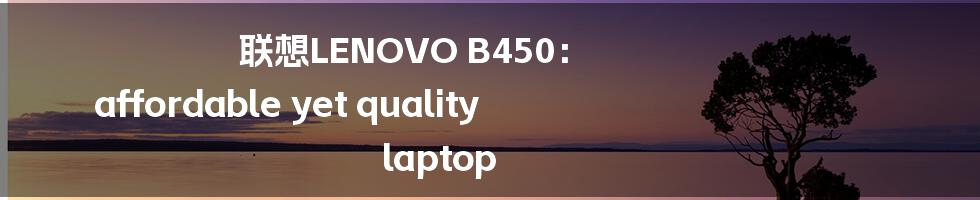 联想LENOVO B450： affordable yet quality laptop