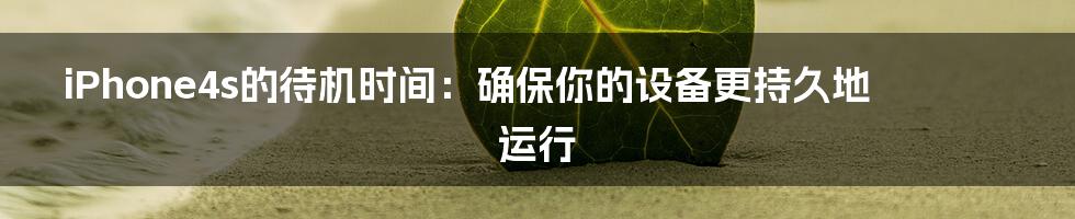 iPhone4s的待机时间：确保你的设备更持久地运行