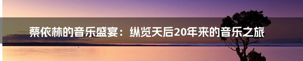 蔡依林的音乐盛宴：纵览天后20年来的音乐之旅