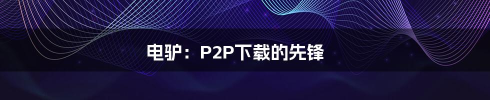 电驴：P2P下载的先锋