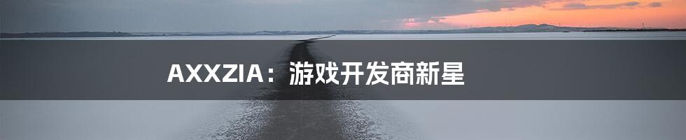 AXXZIA：游戏开发商新星