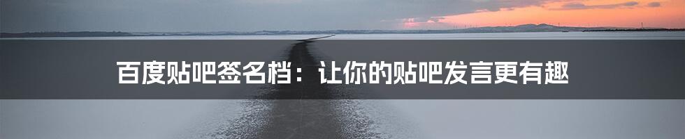 百度贴吧签名档：让你的贴吧发言更有趣