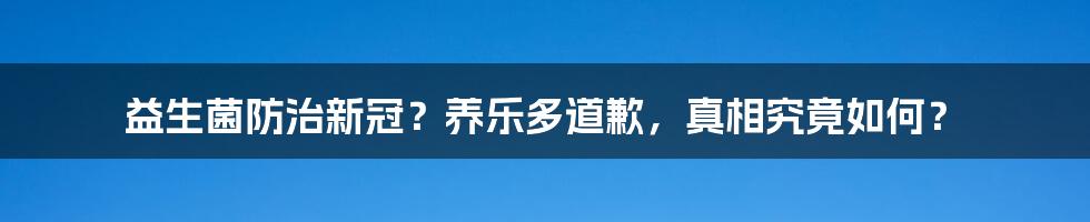 益生菌防治新冠？养乐多道歉，真相究竟如何？