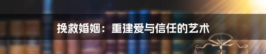 挽救婚姻：重建爱与信任的艺术