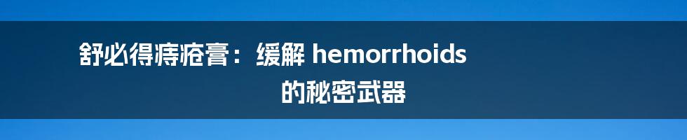 舒必得痔疮膏：缓解 hemorrhoids 的秘密武器