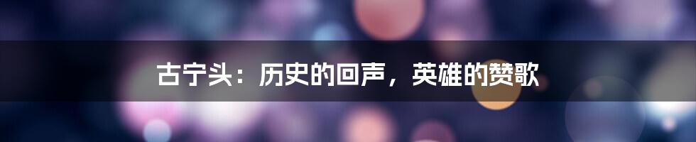 古宁头：历史的回声，英雄的赞歌