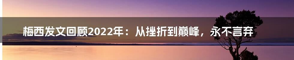 梅西发文回顾2022年：从挫折到巅峰，永不言弃