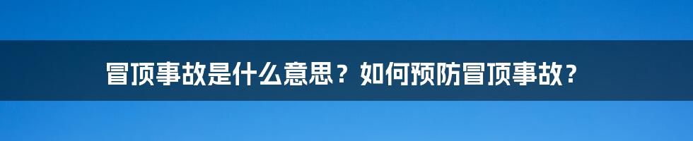 冒顶事故是什么意思？如何预防冒顶事故？