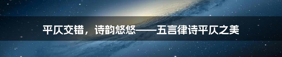 平仄交错，诗韵悠悠——五言律诗平仄之美