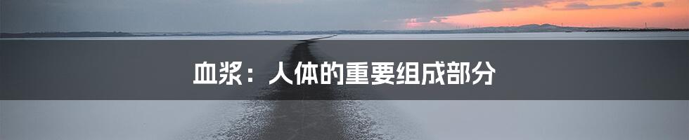 血浆：人体的重要组成部分