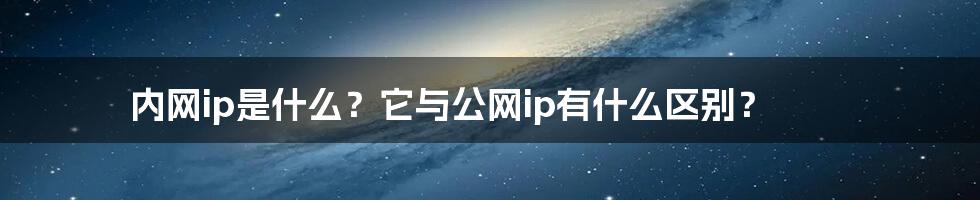 内网ip是什么？它与公网ip有什么区别？