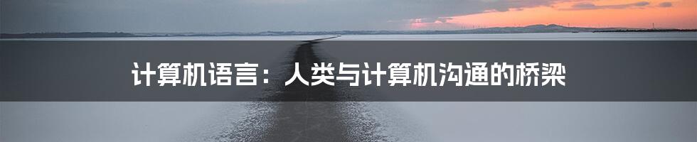 计算机语言：人类与计算机沟通的桥梁