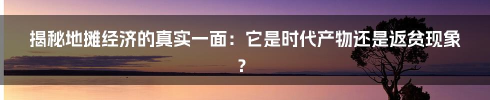 揭秘地摊经济的真实一面：它是时代产物还是返贫现象？