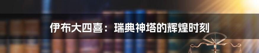 伊布大四喜：瑞典神塔的辉煌时刻