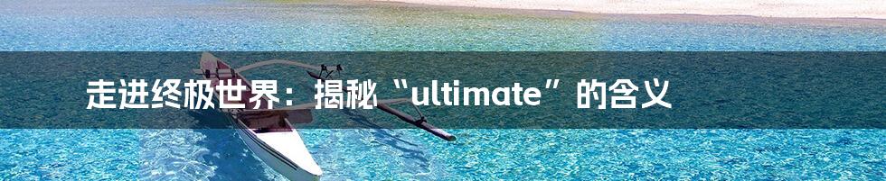 走进终极世界：揭秘“ultimate”的含义