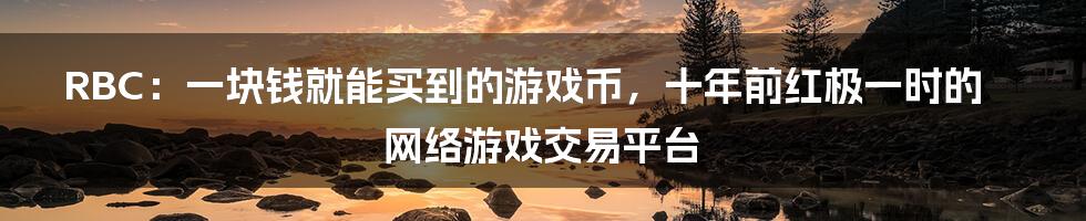 RBC：一块钱就能买到的游戏币，十年前红极一时的网络游戏交易平台