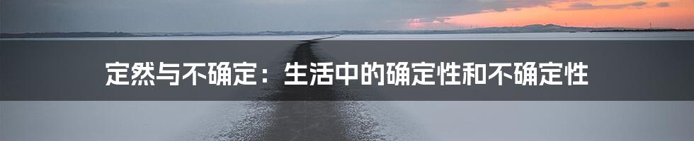 定然与不确定：生活中的确定性和不确定性