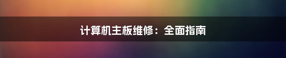 计算机主板维修：全面指南