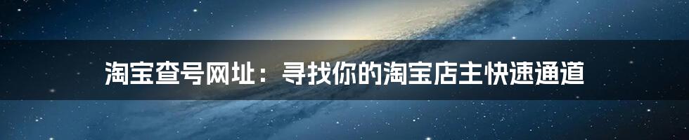 淘宝查号网址：寻找你的淘宝店主快速通道