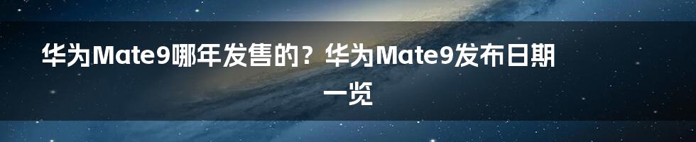 华为Mate9哪年发售的？华为Mate9发布日期一览