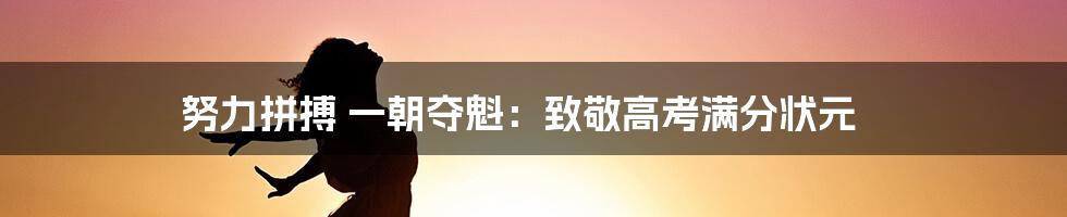 努力拼搏 一朝夺魁：致敬高考满分状元