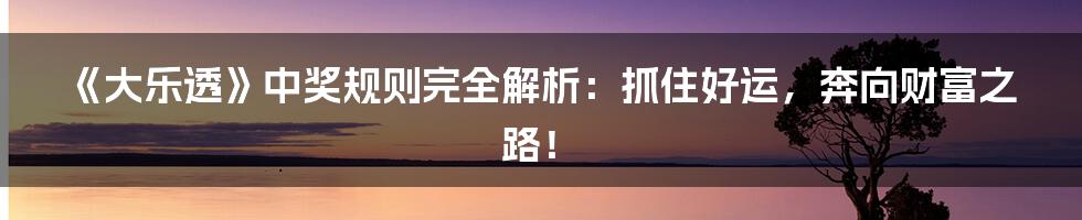 《大乐透》中奖规则完全解析：抓住好运，奔向财富之路！