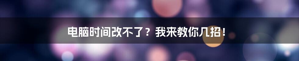 电脑时间改不了？我来教你几招！