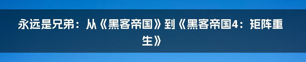 永远是兄弟：从《黑客帝国》到《黑客帝国4：矩阵重生》