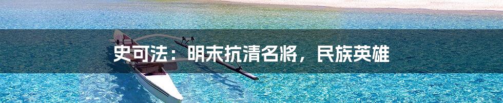 史可法：明末抗清名将，民族英雄