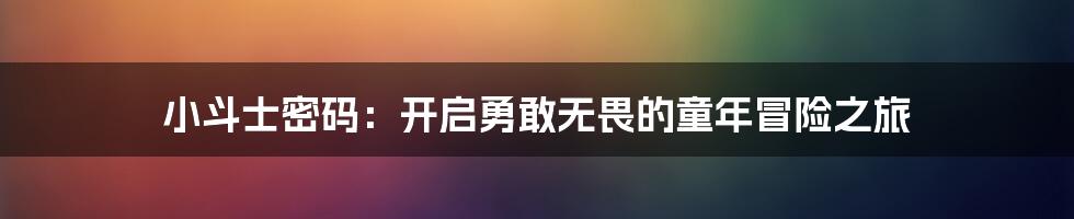 小斗士密码：开启勇敢无畏的童年冒险之旅