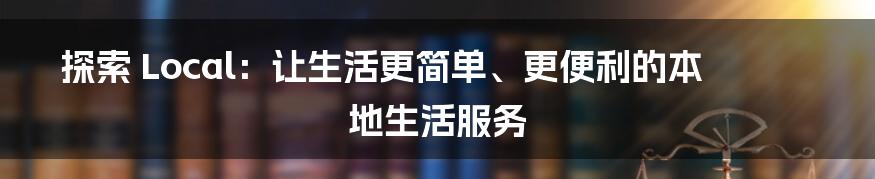 探索 Local：让生活更简单、更便利的本地生活服务