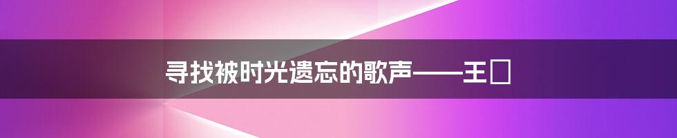 寻找被时光遗忘的歌声——王喆