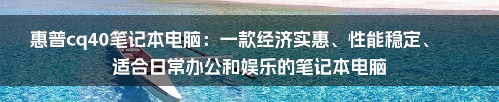 惠普cq40笔记本电脑：一款经济实惠、性能稳定、适合日常办公和娱乐的笔记本电脑