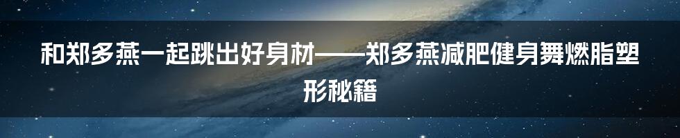 和郑多燕一起跳出好身材——郑多燕减肥健身舞燃脂塑形秘籍